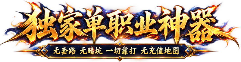 独家单职业神器；无套路 无暗坑 一切靠打 无充值地图